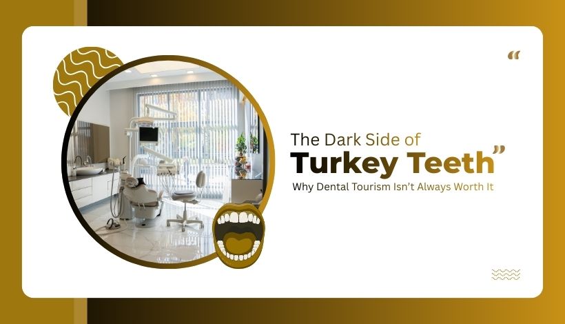 The Dark Side of “Turkey Teeth”: Why Dental Tourism Isn’t Always Worth It